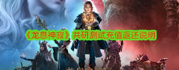 龙息神寂不朽测试返还规则全解析：最新攻略助力玩家高效返利
